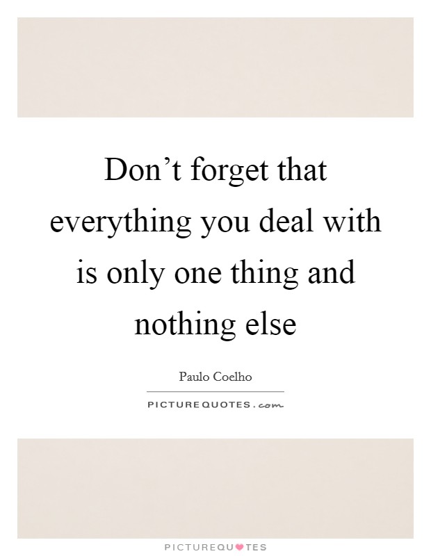 Don't forget that everything you deal with is only one thing and nothing else Picture Quote #1