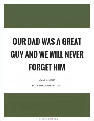 Our dad was a great guy and we will never forget him Picture Quote #1