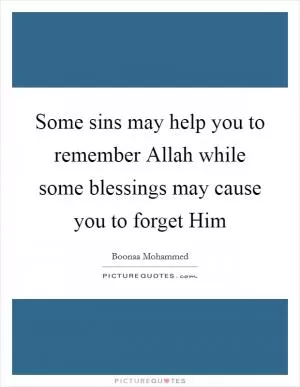 Some sins may help you to remember Allah while some blessings may cause you to forget Him Picture Quote #1