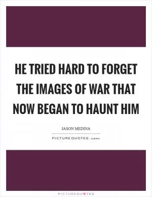 He tried hard to forget the images of war that now began to haunt him Picture Quote #1