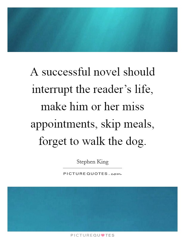 A successful novel should interrupt the reader's life, make him or her miss appointments, skip meals, forget to walk the dog. Picture Quote #1