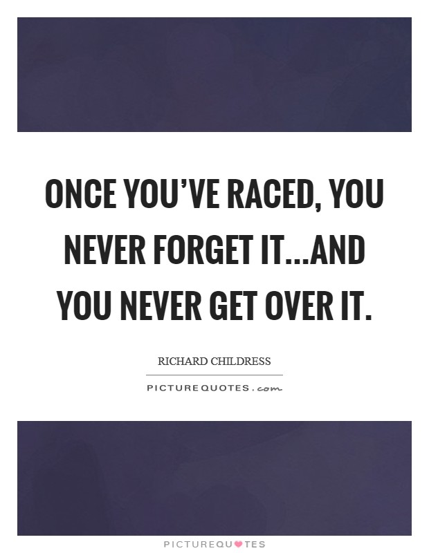 Once you’ve raced, you never forget it...and you never get over it Picture Quote #1