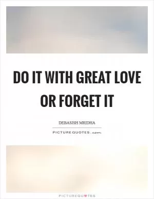 Do it with great love or forget it Picture Quote #1