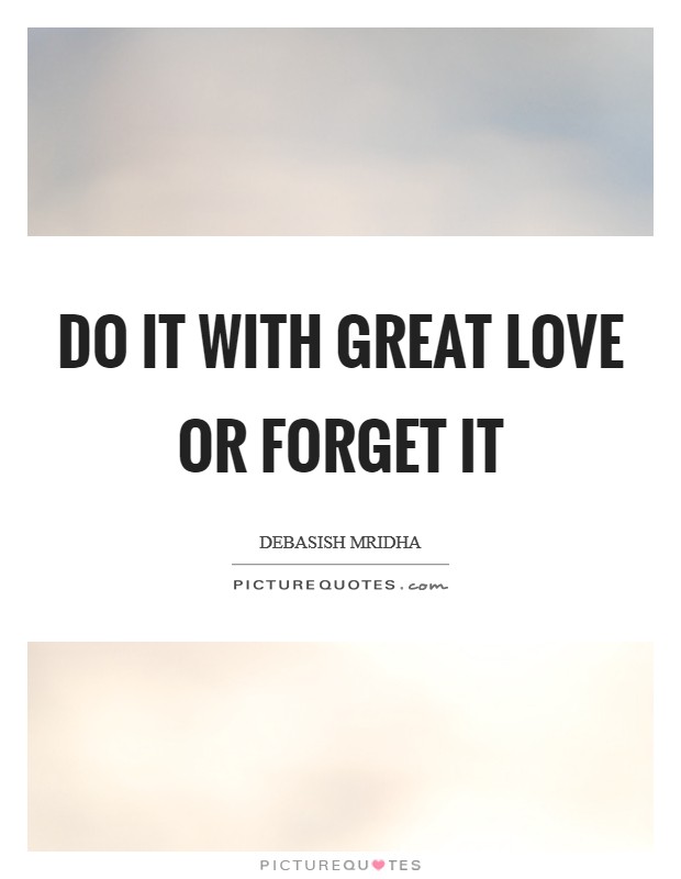 Do it with great love or forget it Picture Quote #1