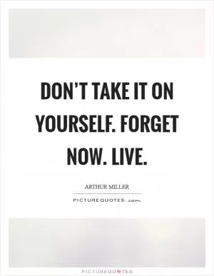 Don’t take it on yourself. Forget now. Live Picture Quote #1