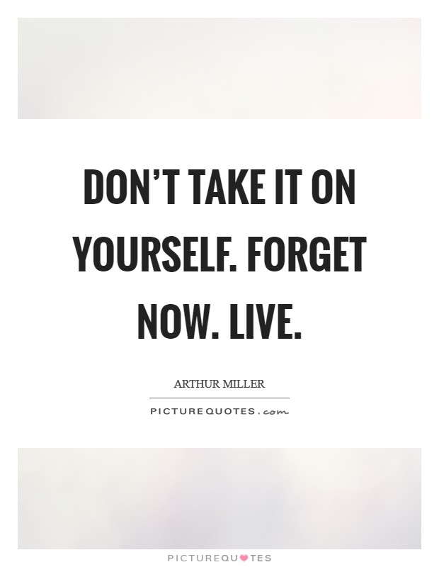 Don’t take it on yourself. Forget now. Live Picture Quote #1