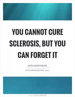 You cannot cure sclerosis, but you can forget it Picture Quote #1