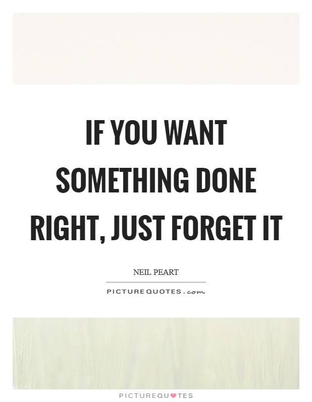 If you want something done right, just forget it Picture Quote #1