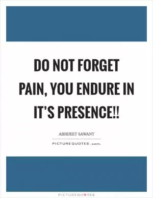 Do not Forget PAIN, You Endure in it’s presence!! Picture Quote #1