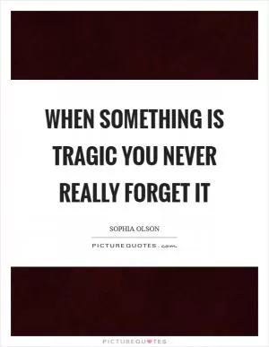 When something is tragic you never really forget it Picture Quote #1