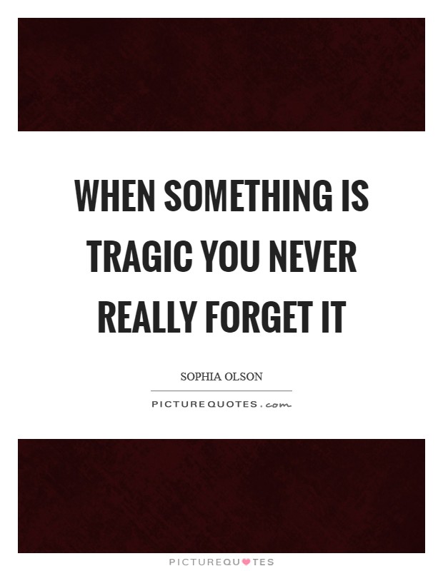 When something is tragic you never really forget it Picture Quote #1