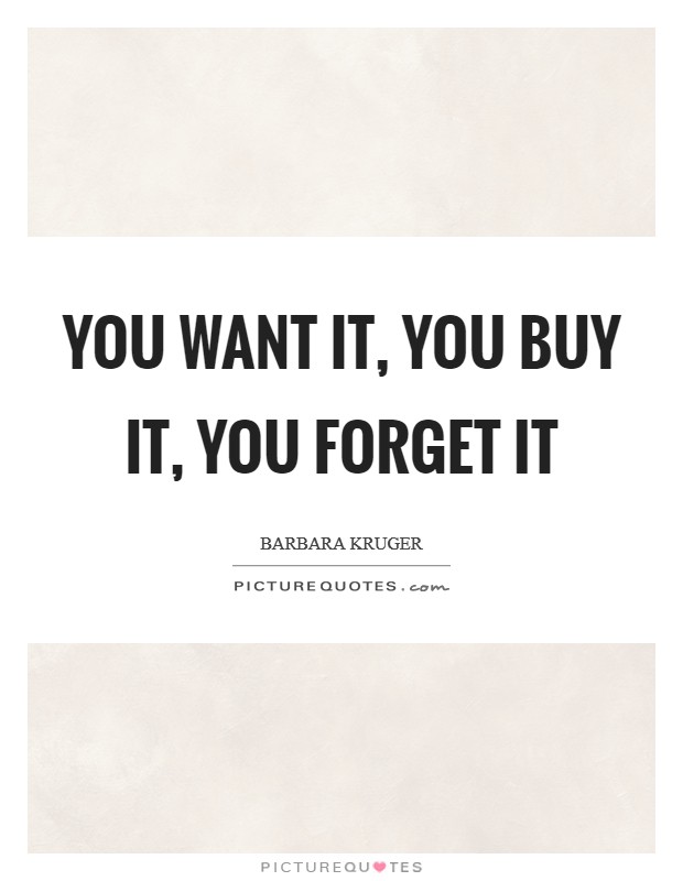 You want it, you buy it, you forget it Picture Quote #1