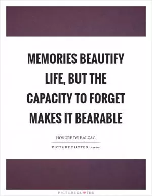 Memories beautify life, but the capacity to forget makes it bearable Picture Quote #1