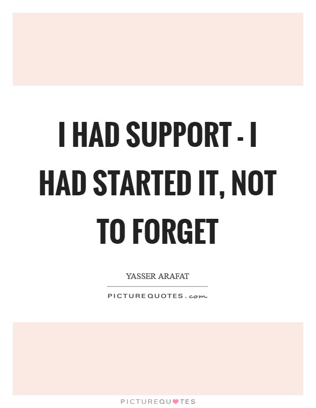 I had support - I had started it, not to forget Picture Quote #1