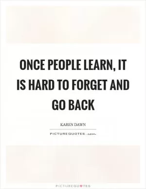 Once people learn, it is hard to forget and go back Picture Quote #1