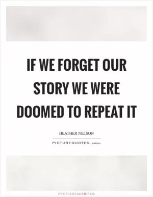 If we forget our story we were doomed to repeat it Picture Quote #1