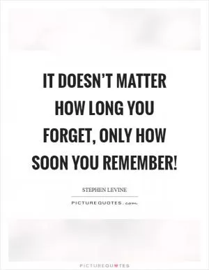 It doesn’t matter how long you forget, only how soon you remember! Picture Quote #1