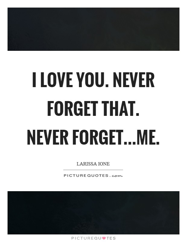 I love you. Never forget that. Never forget...me Picture Quote #1