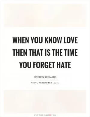 When you know love then that is the time you forget hate Picture Quote #1