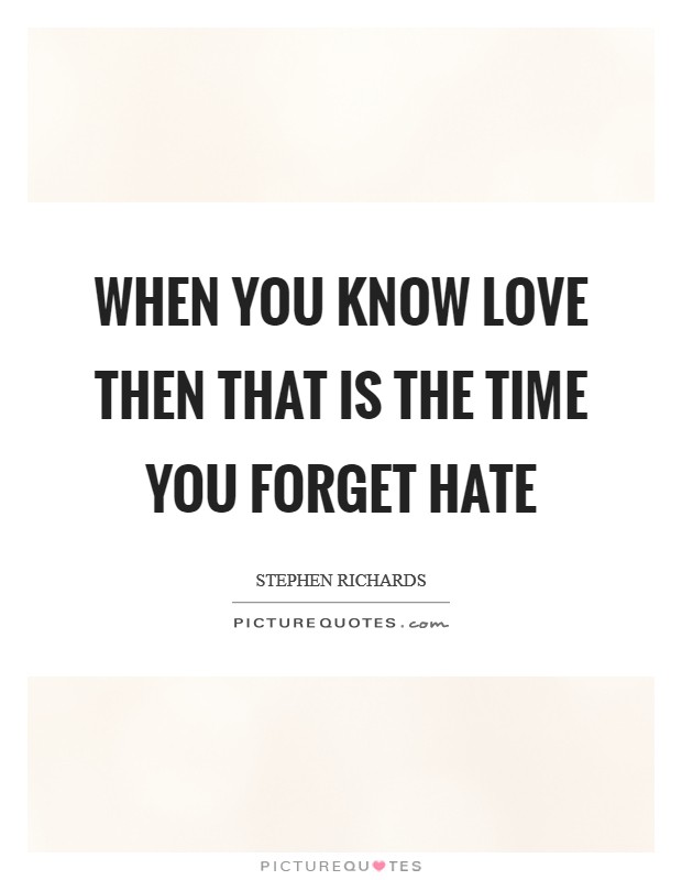 When you know love then that is the time you forget hate Picture Quote #1