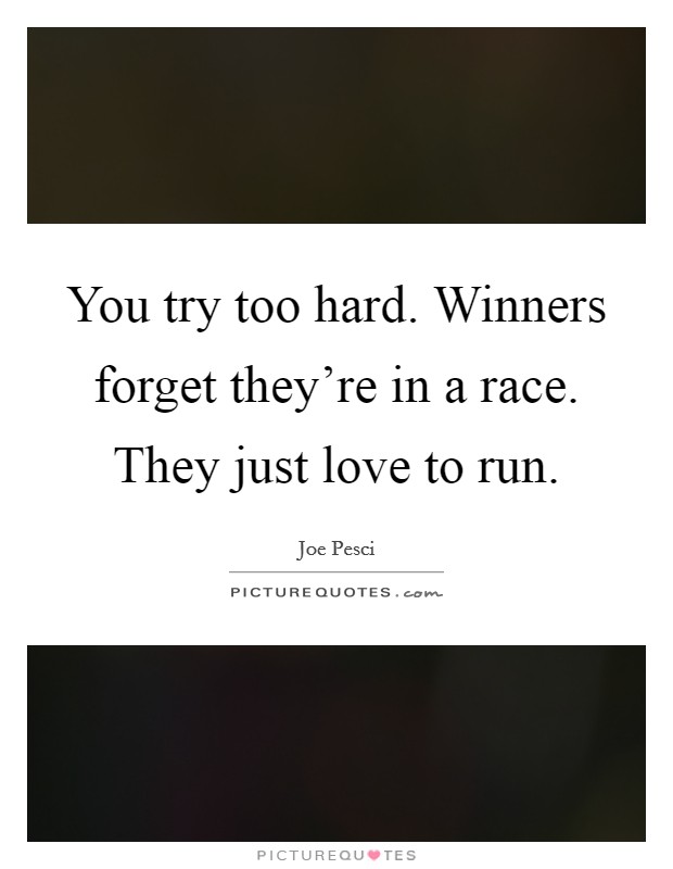 You try too hard. Winners forget they're in a race. They just love to run. Picture Quote #1