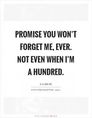 Promise you won’t forget me, ever. Not even when I’m a hundred Picture Quote #1