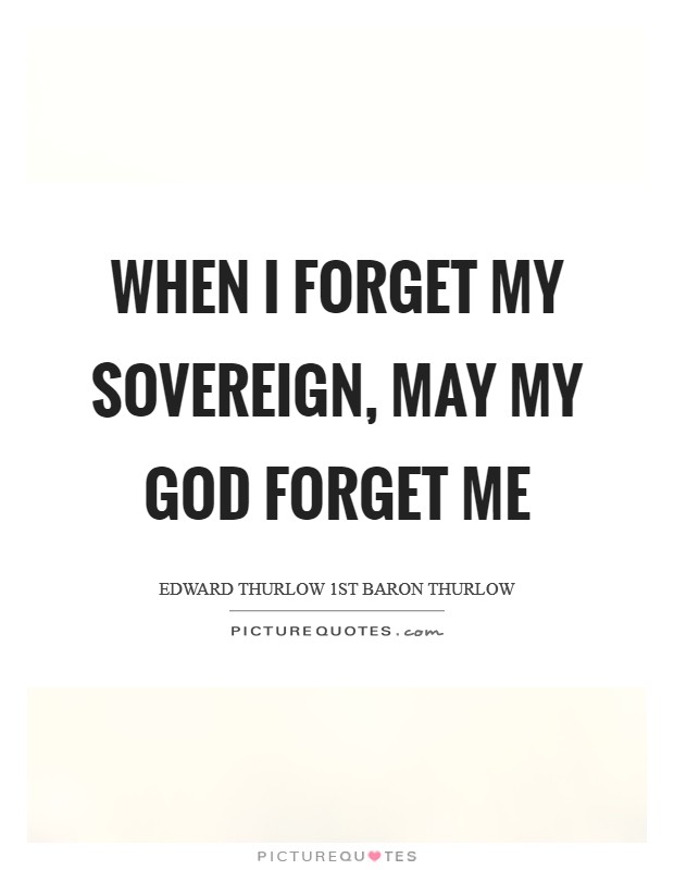 When I forget my sovereign, may my God forget me Picture Quote #1