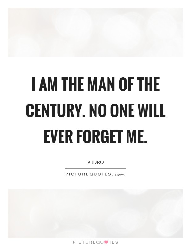 I am the man of the century. No one will ever forget me. Picture Quote #1