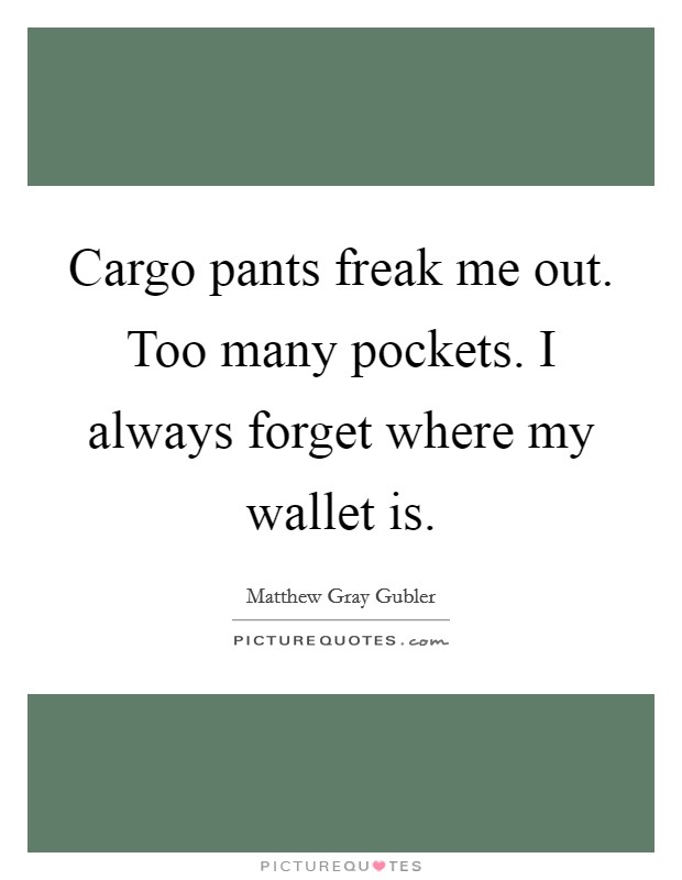 Cargo pants freak me out. Too many pockets. I always forget where my wallet is. Picture Quote #1