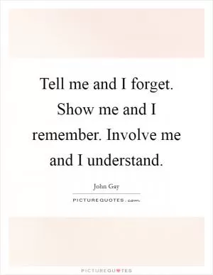 Tell me and I forget. Show me and I remember. Involve me and I understand Picture Quote #1