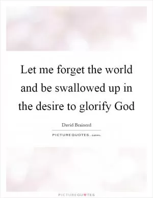 Let me forget the world and be swallowed up in the desire to glorify God Picture Quote #1
