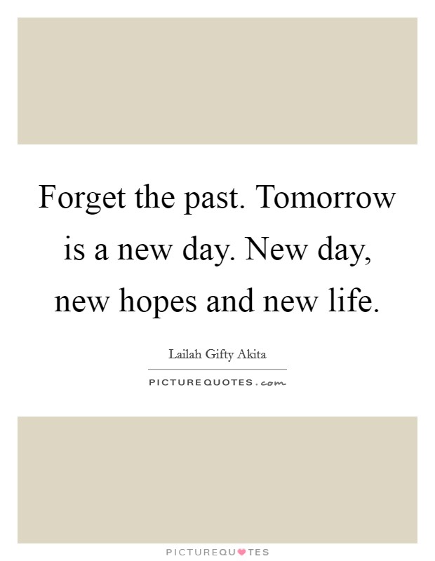 Forget the past. Tomorrow is a new day. New day, new hopes and new life. Picture Quote #1
