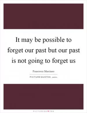 It may be possible to forget our past but our past is not going to forget us Picture Quote #1
