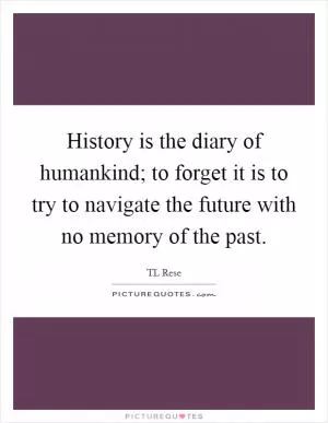 History is the diary of humankind; to forget it is to try to navigate the future with no memory of the past Picture Quote #1