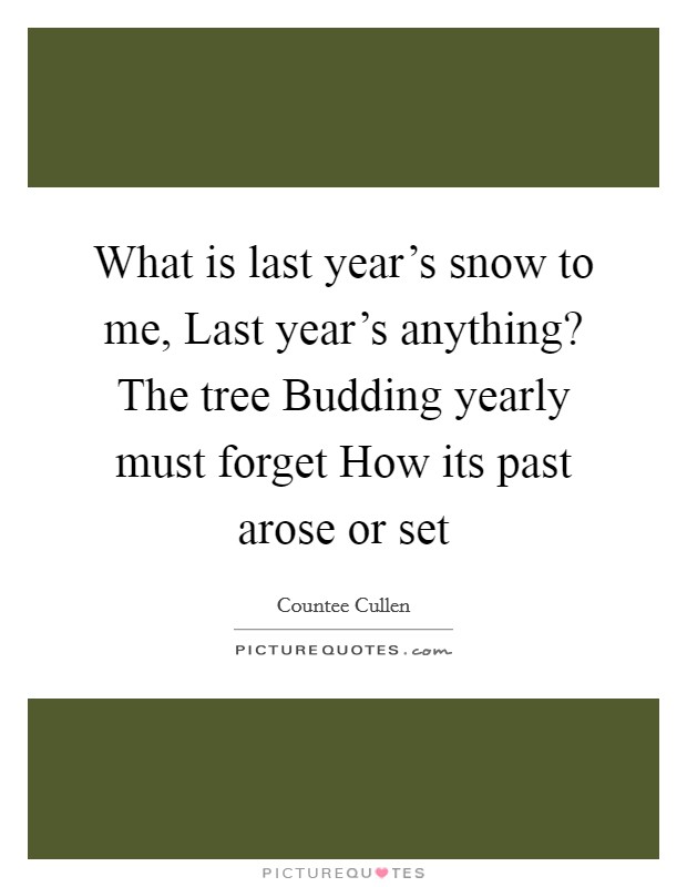 What is last year's snow to me, Last year's anything? The tree Budding yearly must forget How its past arose or set Picture Quote #1