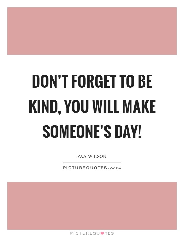 Don't forget to be kind, you will make someone's day! Picture Quote #1