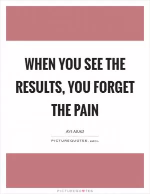 When you see the results, you forget the pain Picture Quote #1
