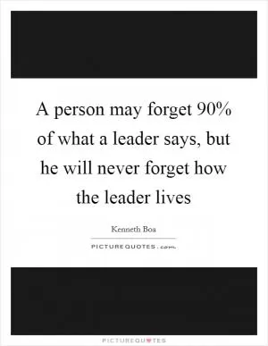 A person may forget 90% of what a leader says, but he will never forget how the leader lives Picture Quote #1