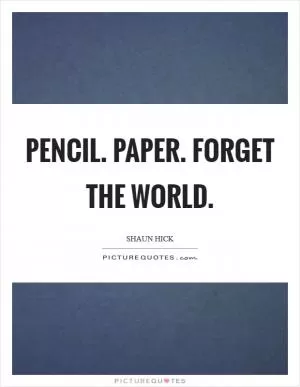 Pencil. Paper. Forget the world Picture Quote #1