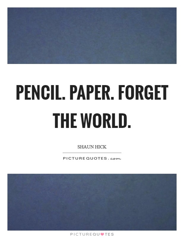 Pencil. Paper. Forget the world. Picture Quote #1