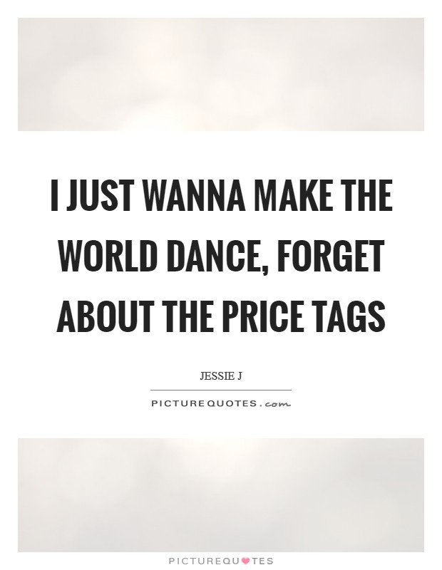 I just wanna make the world dance, forget about the price tags Picture Quote #1