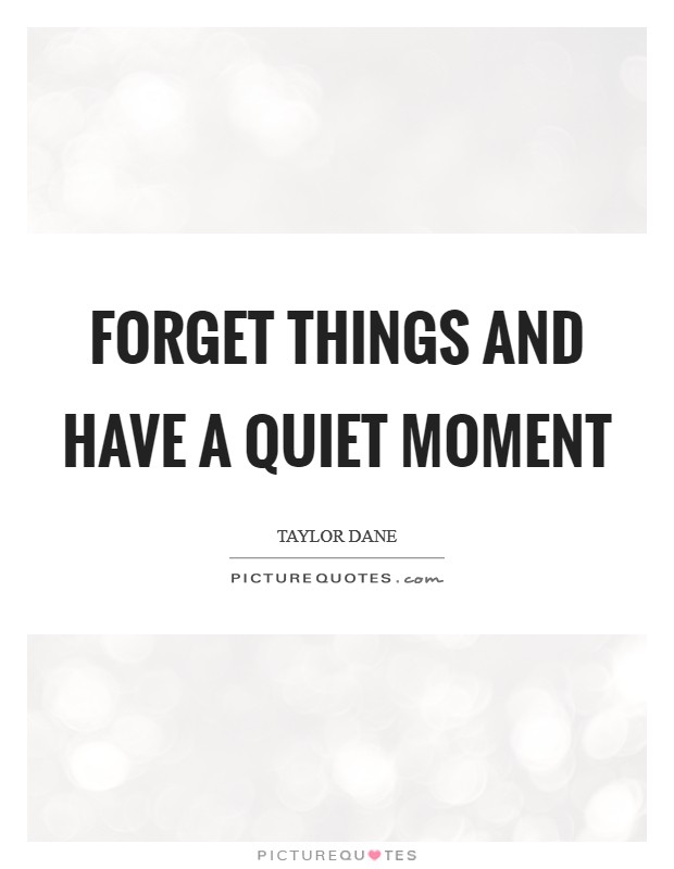 Forget things and have a quiet moment Picture Quote #1