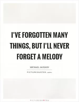 I’ve forgotten many things, but I’ll never forget a melody Picture Quote #1