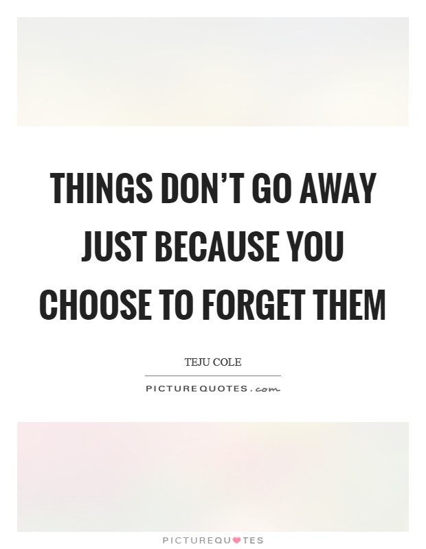 Things don't go away just because you choose to forget them Picture Quote #1