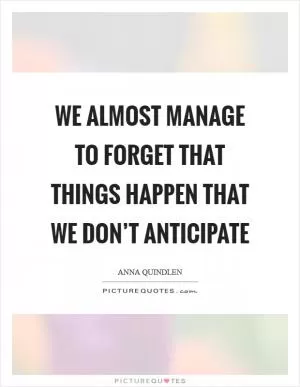 We almost manage to forget that things happen that we don’t anticipate Picture Quote #1