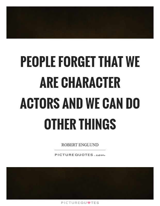 People forget that we are character actors and we can do other things Picture Quote #1