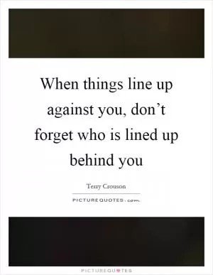 When things line up against you, don’t forget who is lined up behind you Picture Quote #1