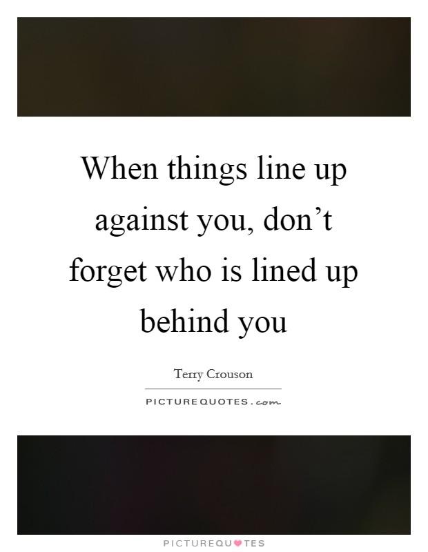 When things line up against you, don't forget who is lined up behind you Picture Quote #1