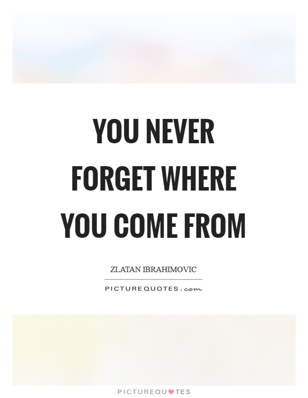You never forget where you come from Picture Quote #1