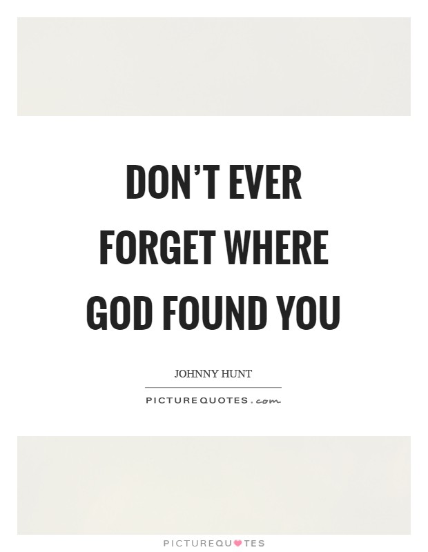 Don't ever forget where God found you Picture Quote #1